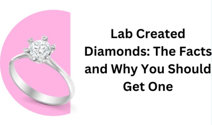 Lab Created Diamonds: The Facts and Why You Should Get One